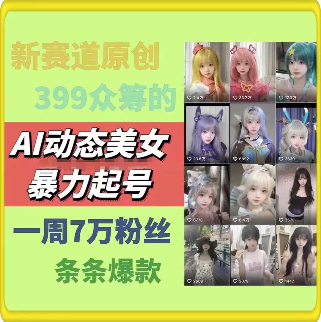 AI动态美女暴力起号，新赛道原创作品，条条爆款，一周7万粉丝网赚项目-副业赚钱-互联网创业-资源整合华本网创