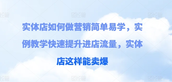 实体店如何做营销简单易学，实例教学快速提升进店流量，实体店这样能卖爆网赚项目-副业赚钱-互联网创业-资源整合华本网创