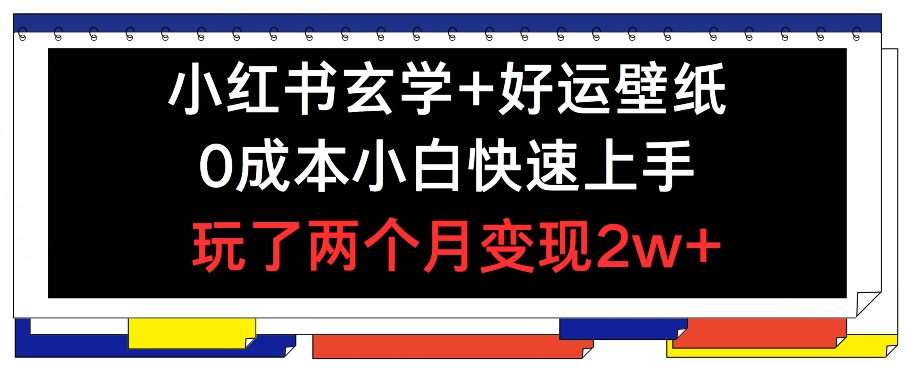 小红书玄学+好运壁纸玩法，0成本小白快速上手，玩了两个月变现2w+网赚项目-副业赚钱-互联网创业-资源整合华本网创