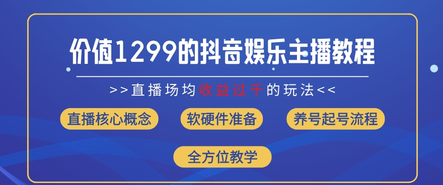 价值1299的抖音娱乐主播场均直播收入过千打法教学(8月最新)网赚项目-副业赚钱-互联网创业-资源整合华本网创