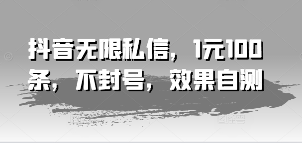 抖音无限私信，1元100条，不封号，效果自测网赚项目-副业赚钱-互联网创业-资源整合华本网创