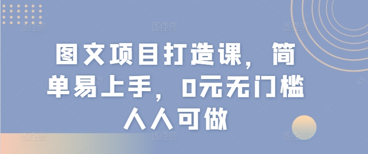 图文项目打造课，简单易上手，0元无门槛人人可做网赚项目-副业赚钱-互联网创业-资源整合华本网创