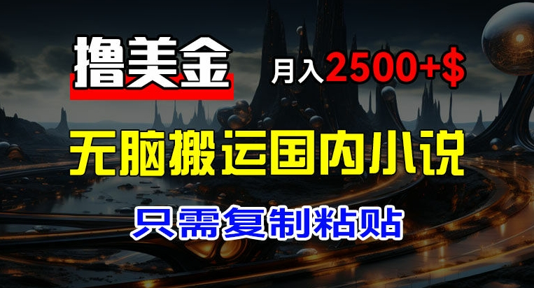 最新撸美金项目，搬运国内小说爽文，只需复制粘贴，稿费月入2500+美金，新手也能快速上手网赚项目-副业赚钱-互联网创业-资源整合华本网创