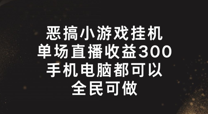 恶搞小游戏挂机，单场直播300+，全民可操作网赚项目-副业赚钱-互联网创业-资源整合华本网创