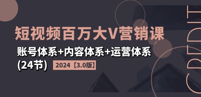 2024短视频百万大V营销课【3.0版】账号体系+内容体系+运营体系(24节)网赚项目-副业赚钱-互联网创业-资源整合华本网创