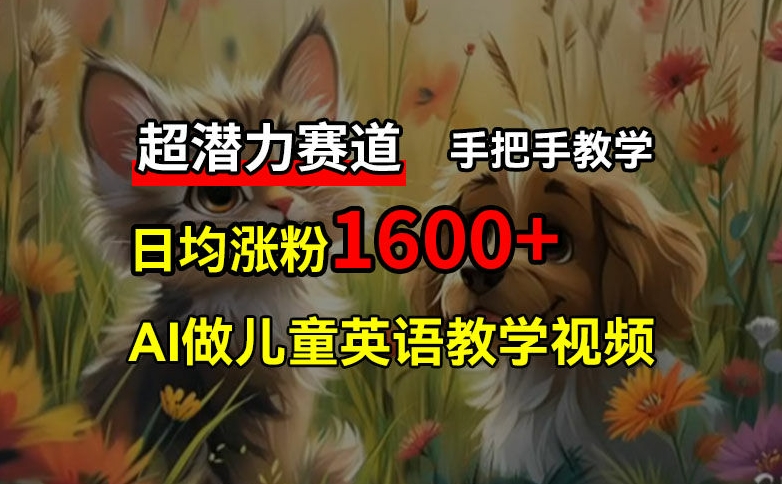 超潜力赛道，免费AI做儿童英语教学视频，3个月涨粉10w+，手把手教学，在家轻松获取被动收入网赚项目-副业赚钱-互联网创业-资源整合华本网创