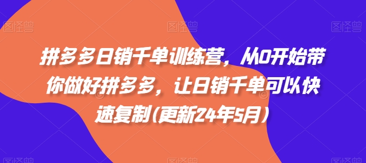 拼多多日销千单训练营，从0开始带你做好拼多多，让日销千单可以快速复制(更新24年7月)网赚项目-副业赚钱-互联网创业-资源整合华本网创