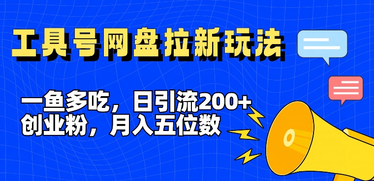 一鱼多吃，日引流200+创业粉，全平台工具号，网盘拉新新玩法月入5位数网赚项目-副业赚钱-互联网创业-资源整合华本网创