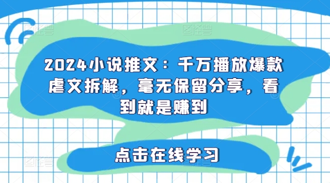 2024小说推文：千万播放爆款虐文拆解，毫无保留分享，看到就是赚到网赚项目-副业赚钱-互联网创业-资源整合华本网创