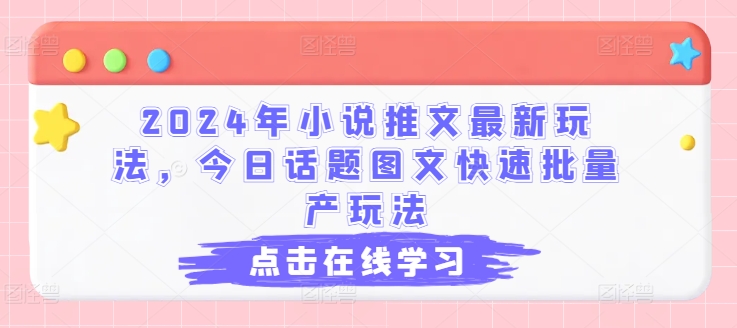 2024年小说推文最新玩法，今日话题图文快速批量产玩法网赚项目-副业赚钱-互联网创业-资源整合华本网创