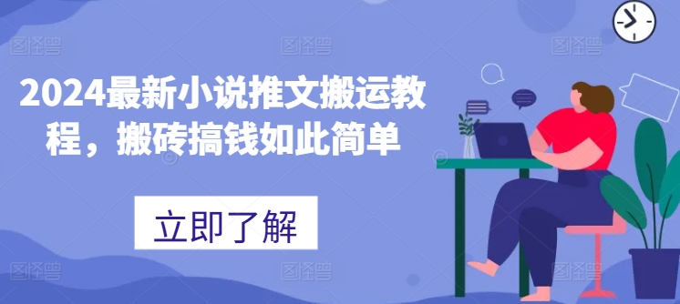 2024最新小说推文搬运教程，搬砖搞钱如此简单网赚项目-副业赚钱-互联网创业-资源整合华本网创