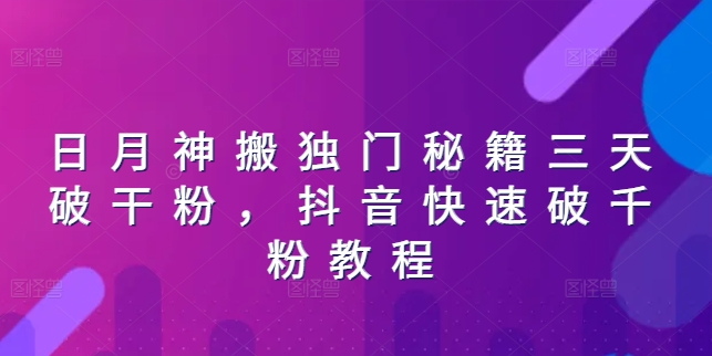 日月神搬独门秘籍三天破干粉，抖音快速破千粉教程网赚项目-副业赚钱-互联网创业-资源整合华本网创