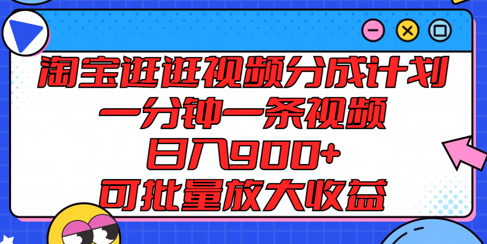 淘宝逛逛视频分成计划，一分钟一条视频， 日入900+，可批量放大收益网赚项目-副业赚钱-互联网创业-资源整合华本网创