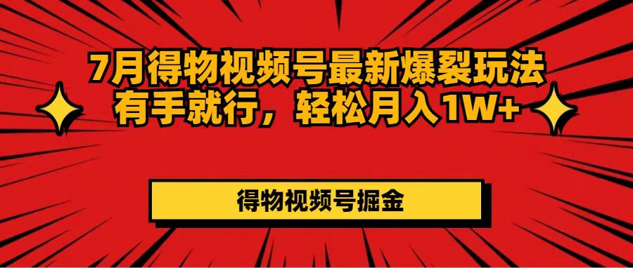 （11816期）7月得物视频号最新爆裂玩法有手就行，轻松月入1W+网赚项目-副业赚钱-互联网创业-资源整合华本网创