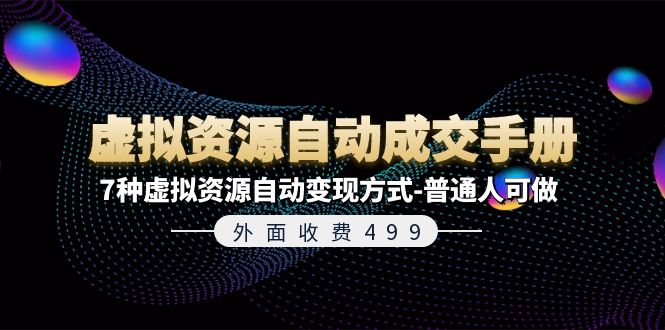 （11607期）外面收费499《虚拟资源自动成交手册》7种虚拟资源自动变现方式-普通人可做网赚项目-副业赚钱-互联网创业-资源整合华本网创