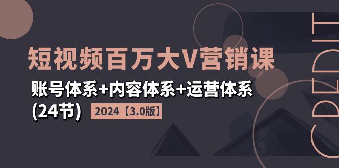 （11795期）2024短视频·百万大V营销课【3.0版】账号体系+内容体系+运营体系(24节)网赚项目-副业赚钱-互联网创业-资源整合华本网创