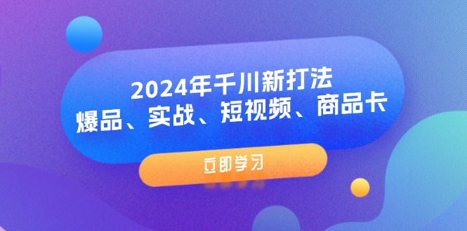 （11875期）2024年千川新打法：爆品、实战、短视频、商品卡（8节课）网赚项目-副业赚钱-互联网创业-资源整合华本网创