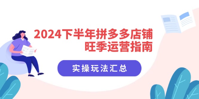 （11876期）2024下半年拼多多店铺旺季运营指南：实操玩法汇总（8节课）网赚项目-副业赚钱-互联网创业-资源整合华本网创