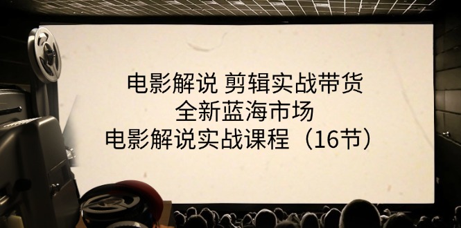 （11367期）电影解说 剪辑实战带货全新蓝海市场，电影解说实战课程（16节）网赚项目-副业赚钱-互联网创业-资源整合华本网创