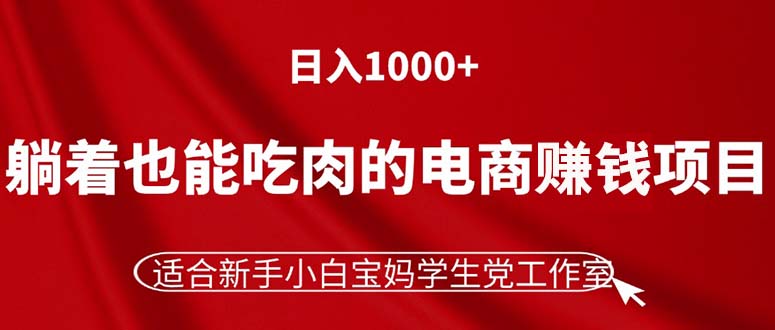 （11571期）躺着也能吃肉的电商赚钱项目，日入1000+，适合新手小白宝妈学生党工作室网赚项目-副业赚钱-互联网创业-资源整合华本网创