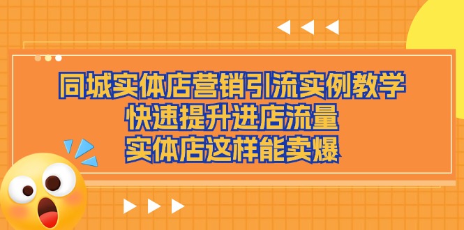 （11392期）同城实体店营销引流实例教学，快速提升进店流量，实体店这样能卖爆网赚项目-副业赚钱-互联网创业-资源整合华本网创