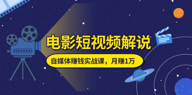 （11371期）电影短视频解说，自媒体赚钱实战课，教你做电影解说短视频，月赚1万网赚项目-副业赚钱-互联网创业-资源整合华本网创