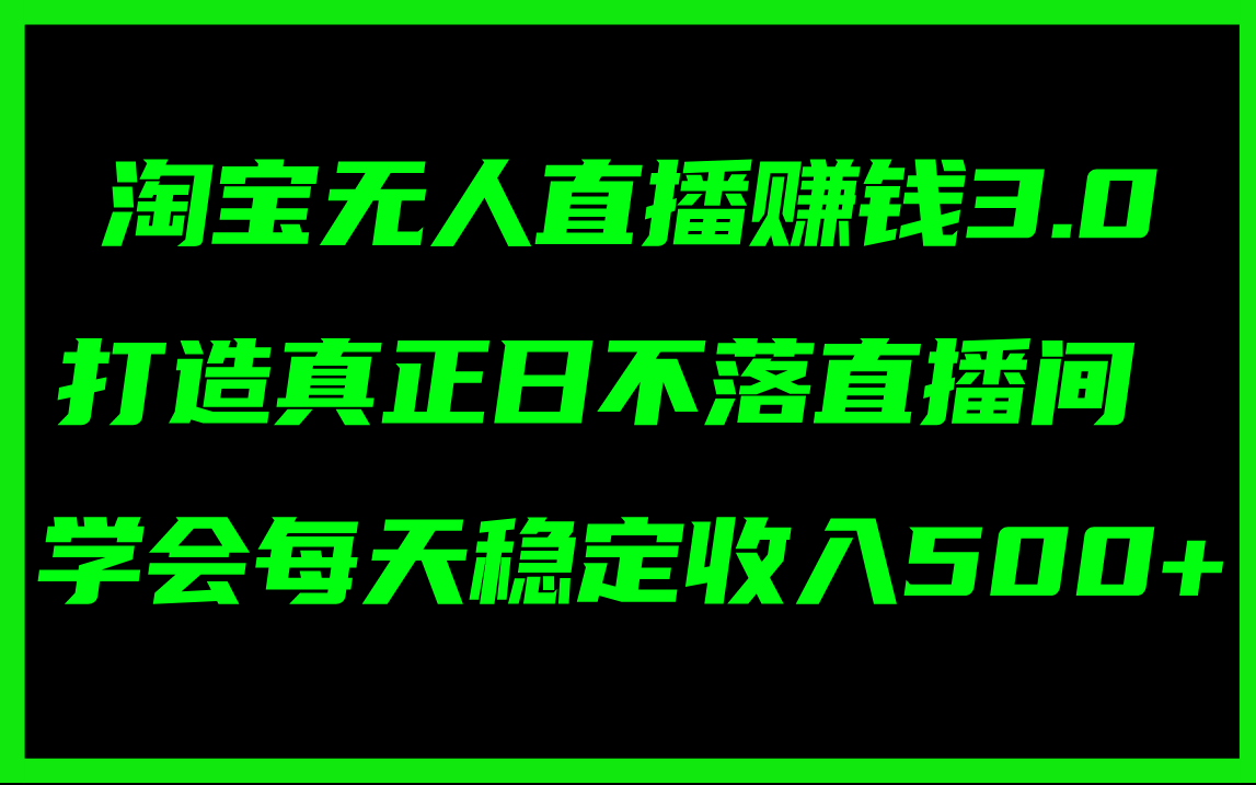 （11765期）淘宝无人直播赚钱3.0，打造真正日不落直播间 ，学会每天稳定收入500+网赚项目-副业赚钱-互联网创业-资源整合华本网创