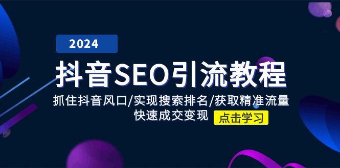 抖音SEO引流教程：抓住抖音风口/实现搜索排名/获取精准流量/快速成交变现网赚项目-副业赚钱-互联网创业-资源整合华本网创