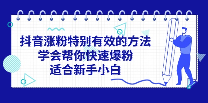 （11823期）抖音涨粉特别有效的方法，学会帮你快速爆粉，适合新手小白网赚项目-副业赚钱-互联网创业-资源整合华本网创