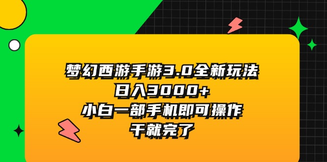 （11804期）梦幻西游手游3.0全新玩法，日入3000+，小白一部手机即可操作，干就完了网赚项目-副业赚钱-互联网创业-资源整合华本网创