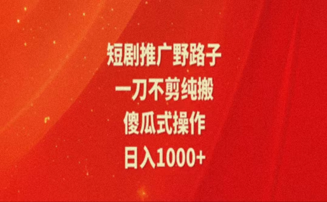 （11642期）暑假风口项目，短剧推广全新玩法，一刀不剪纯搬运，轻松日入1000+网赚项目-副业赚钱-互联网创业-资源整合华本网创