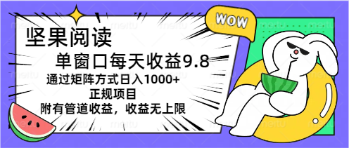 （11377期）坚果阅读单窗口每天收益9.8通过矩阵方式日入1000+正规项目附有管道收益…网赚项目-副业赚钱-互联网创业-资源整合华本网创