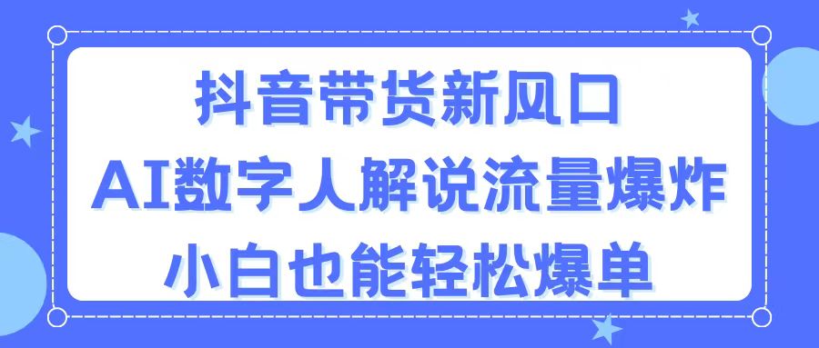 （11401期）抖音带货新风口，AI数字人解说，流量爆炸，小白也能轻松爆单网赚项目-副业赚钱-互联网创业-资源整合华本网创