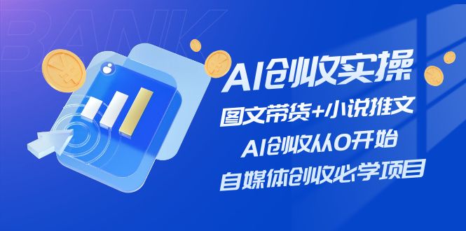 AI创收实操—图文带货+小说推文，AI创收从0开始，自媒体创收必学项目网赚项目-副业赚钱-互联网创业-资源整合华本网创