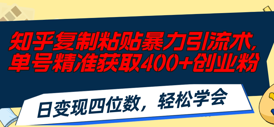 （11674期）知乎复制粘贴暴力引流术，单号精准获取400+创业粉，日变现四位数，轻松…网赚项目-副业赚钱-互联网创业-资源整合华本网创