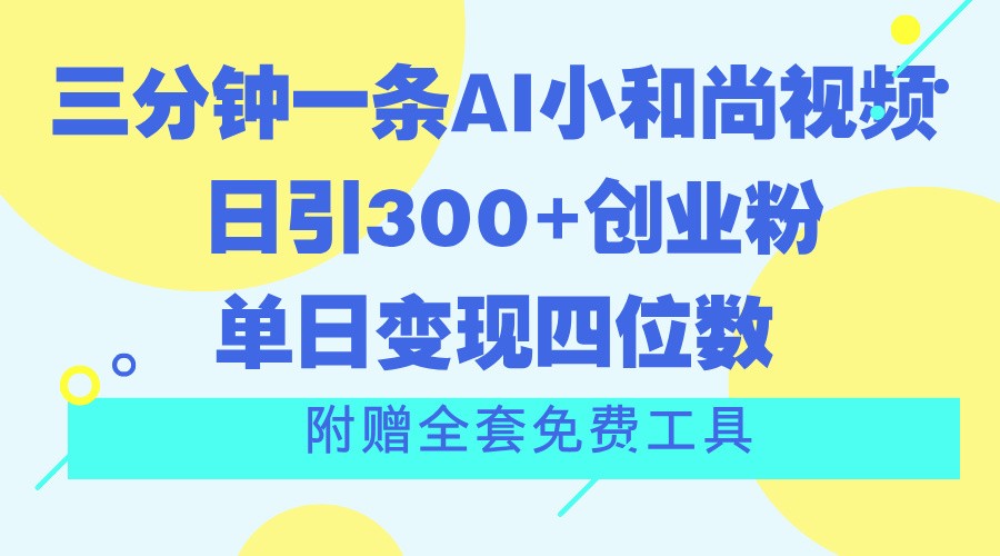 三分钟一条AI小和尚视频 ，日引300+创业粉。单日变现四位数 ，附赠全套免费工具网赚项目-副业赚钱-互联网创业-资源整合华本网创