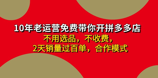 （11576期）拼多多-合作开店日入4000+两天销量过百单，无学费、老运营教操作、小白…网赚项目-副业赚钱-互联网创业-资源整合华本网创