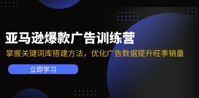 亚马逊爆款广告训练营：掌握关键词库搭建方法，优化广告数据提升旺季销量网赚项目-副业赚钱-互联网创业-资源整合华本网创