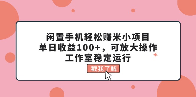 （11562期）闲置手机轻松赚米小项目，单日收益100+，可放大操作，工作室稳定运行网赚项目-副业赚钱-互联网创业-资源整合华本网创