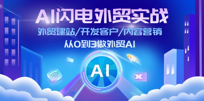 AI闪电外贸实战：外贸建站/开发客户/内容营销/从0到3做外贸AI（75节）网赚项目-副业赚钱-互联网创业-资源整合华本网创