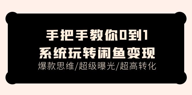 手把手教你0到1系统玩转闲鱼变现，爆款思维/超级曝光/超高转化（15节课）网赚项目-副业赚钱-互联网创业-资源整合华本网创