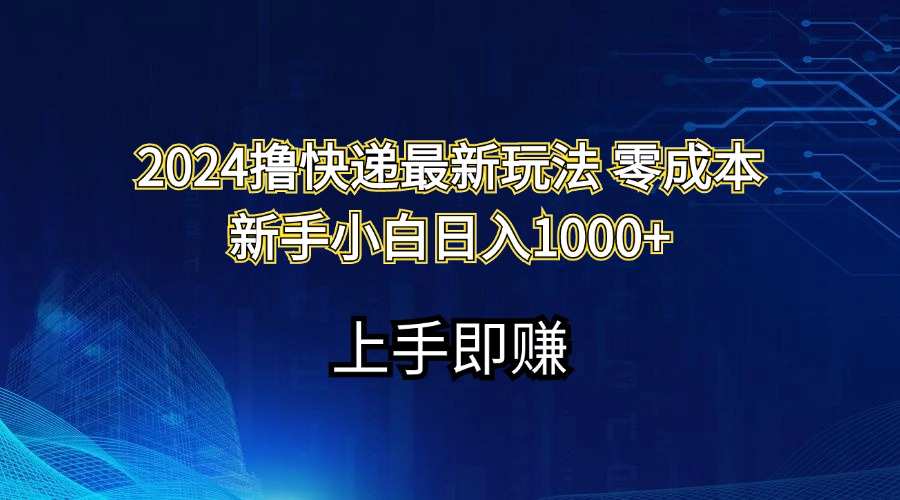 （11680期）2024撸快递最新玩法零成本新手小白日入1000+网赚项目-副业赚钱-互联网创业-资源整合华本网创