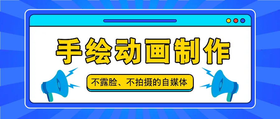 抖音账号玩法，手绘动画制作教程，不拍摄不露脸，简单做原创爆款网赚项目-副业赚钱-互联网创业-资源整合华本网创