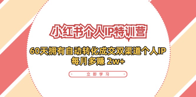 （11841期）小红书·个人IP特训营：60天拥有 自动转化成交双渠道个人IP，每月多赚 2w+网赚项目-副业赚钱-互联网创业-资源整合华本网创