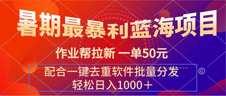 （11694期）暑期最暴利蓝海项目 作业帮拉新 一单50元 配合一键去重软件批量分发网赚项目-副业赚钱-互联网创业-资源整合华本网创