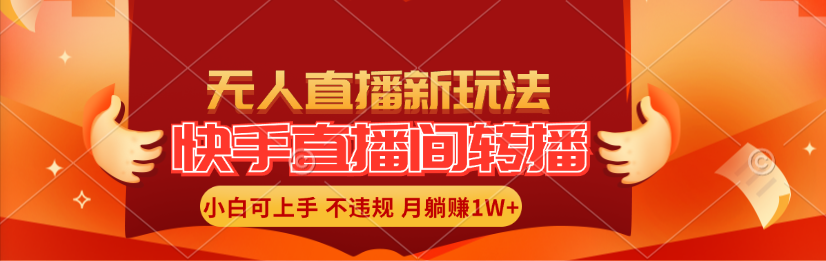 （11775期）快手直播间转播玩法简单躺赚，真正的全无人直播，小白轻松上手月入1W+网赚项目-副业赚钱-互联网创业-资源整合华本网创