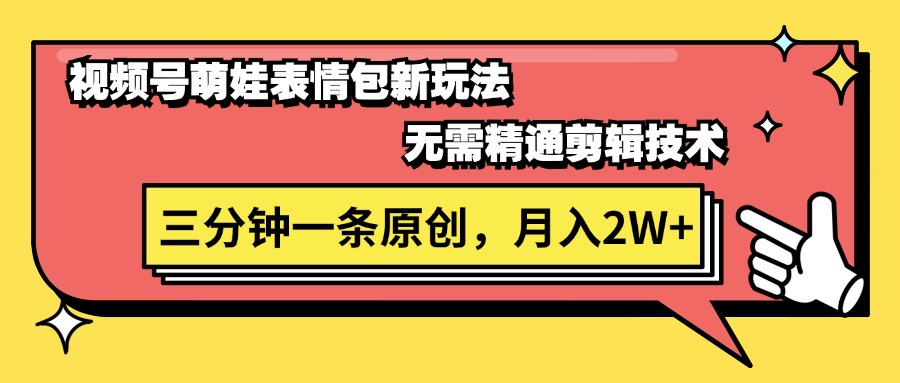 （11581期）视频号萌娃表情包新玩法，无需精通剪辑，三分钟一条原创视频，月入2W+网赚项目-副业赚钱-互联网创业-资源整合华本网创