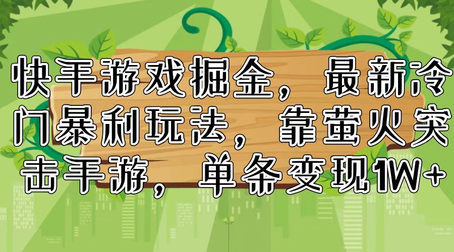 （11851期）快手游戏掘金，最新冷门暴利玩法，靠萤火突击手游，单条变现1W+网赚项目-副业赚钱-互联网创业-资源整合华本网创