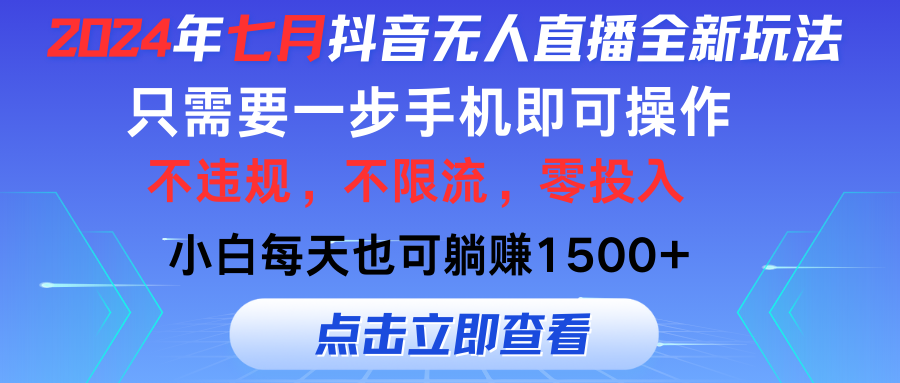 （11756期）2024年七月抖音无人直播全新玩法，只需一部手机即可操作，小白每天也可…网赚项目-副业赚钱-互联网创业-资源整合华本网创