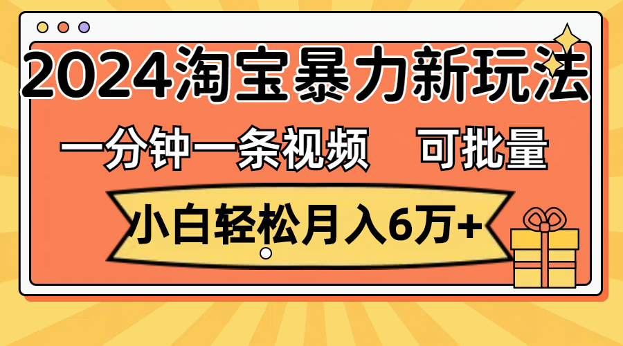 （11699期）一分钟一条视频，小白轻松月入6万+，2024淘宝暴力新玩法，可批量放大收益网赚项目-副业赚钱-互联网创业-资源整合华本网创